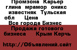 Промзона. Карьер глина, мрамор, оникс, известняк. Тульская обл.  › Цена ­ 250 000 000 - Все города Бизнес » Продажа готового бизнеса   . Крым,Керчь